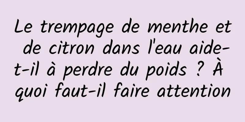 Le trempage de menthe et de citron dans l'eau aide-t-il à perdre du poids ? À quoi faut-il faire attention