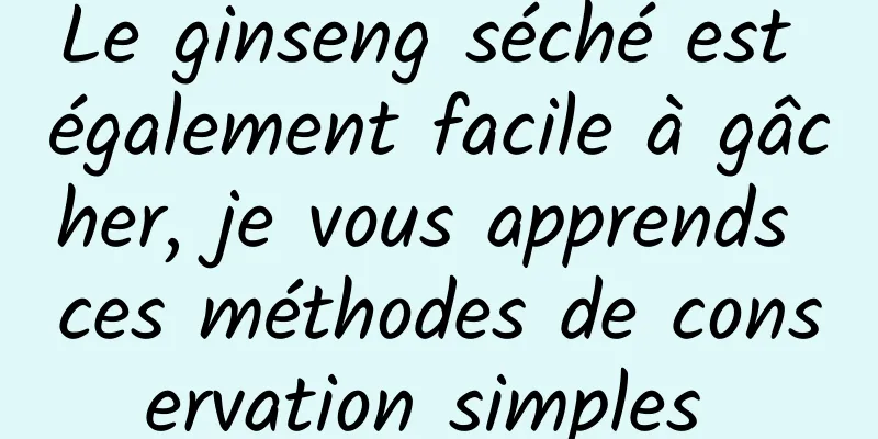 Le ginseng séché est également facile à gâcher, je vous apprends ces méthodes de conservation simples 