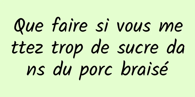 Que faire si vous mettez trop de sucre dans du porc braisé