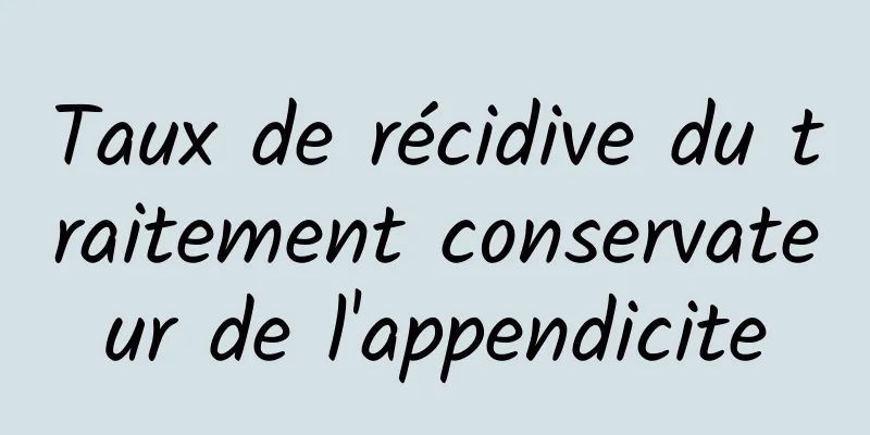 Taux de récidive du traitement conservateur de l'appendicite