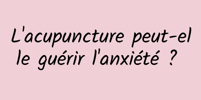 L'acupuncture peut-elle guérir l'anxiété ? 