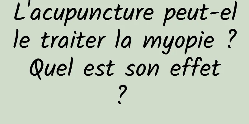 L'acupuncture peut-elle traiter la myopie ? Quel est son effet ? 