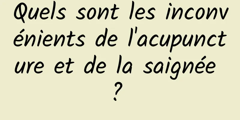 Quels sont les inconvénients de l'acupuncture et de la saignée ? 