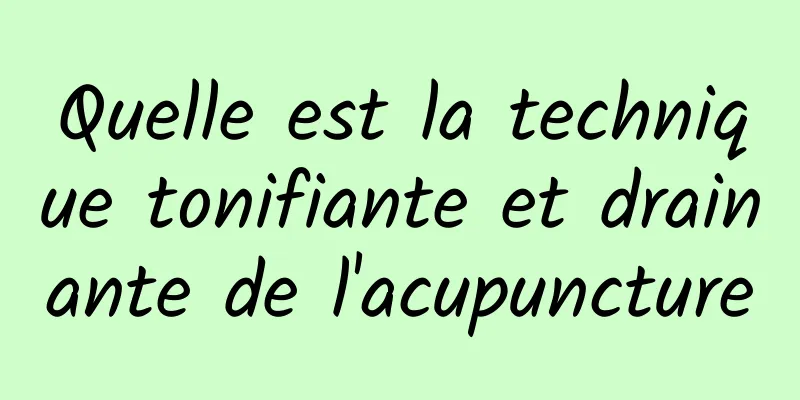 Quelle est la technique tonifiante et drainante de l'acupuncture