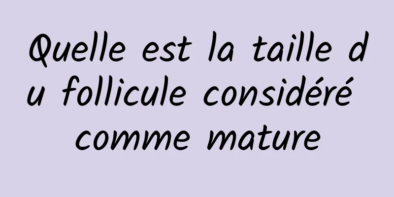 Quelle est la taille du follicule considéré comme mature