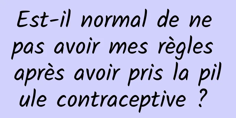 Est-il normal de ne pas avoir mes règles après avoir pris la pilule contraceptive ? 