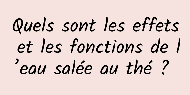 Quels sont les effets et les fonctions de l’eau salée au thé ? 