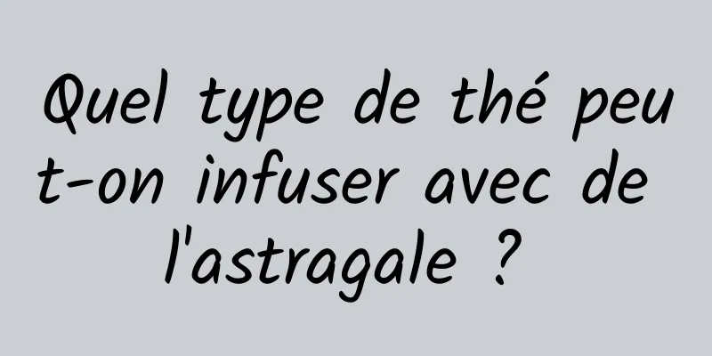 Quel type de thé peut-on infuser avec de l'astragale ? 