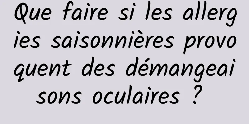 Que faire si les allergies saisonnières provoquent des démangeaisons oculaires ? 