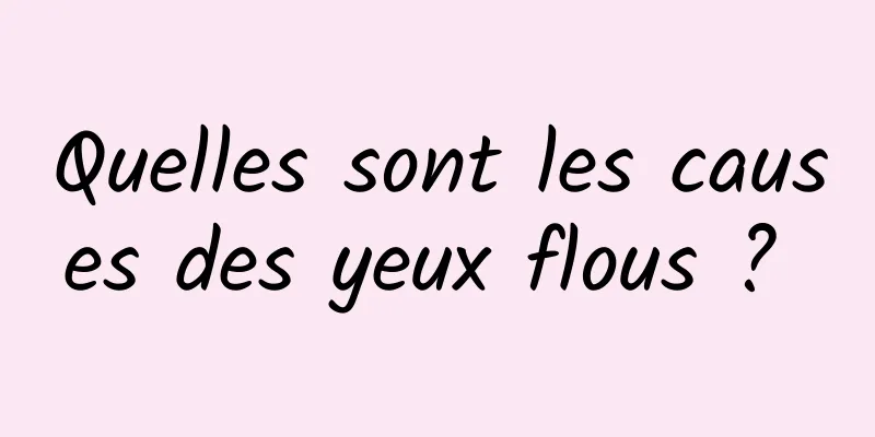 Quelles sont les causes des yeux flous ? 