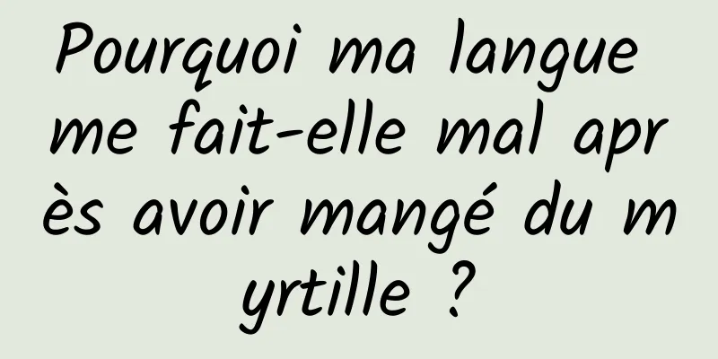 Pourquoi ma langue me fait-elle mal après avoir mangé du myrtille ?