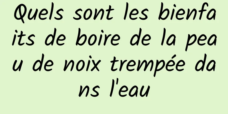 Quels sont les bienfaits de boire de la peau de noix trempée dans l'eau