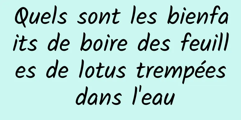 Quels sont les bienfaits de boire des feuilles de lotus trempées dans l'eau