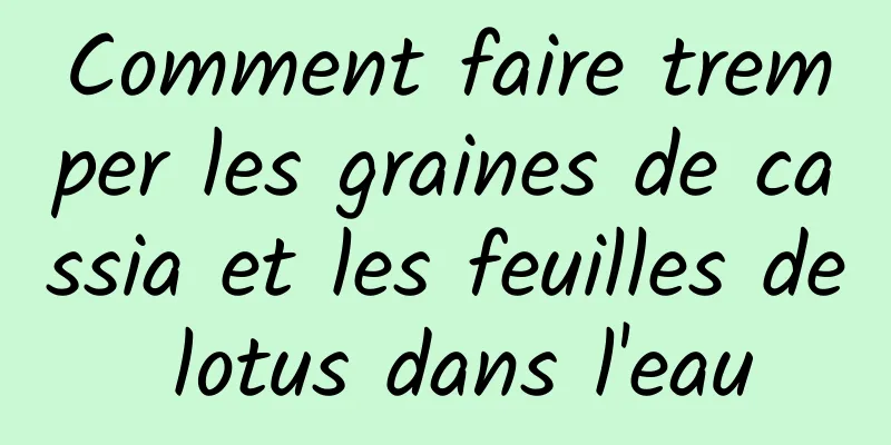 Comment faire tremper les graines de cassia et les feuilles de lotus dans l'eau