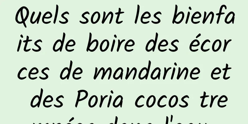 Quels sont les bienfaits de boire des écorces de mandarine et des Poria cocos trempées dans l'eau 