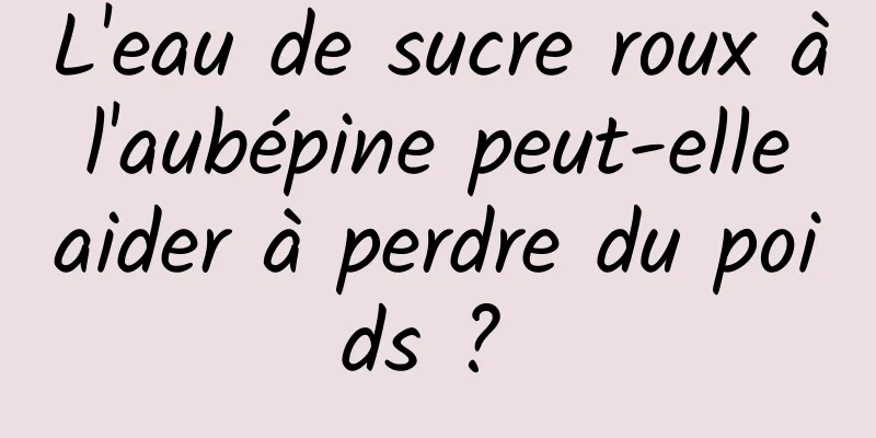 L'eau de sucre roux à l'aubépine peut-elle aider à perdre du poids ? 