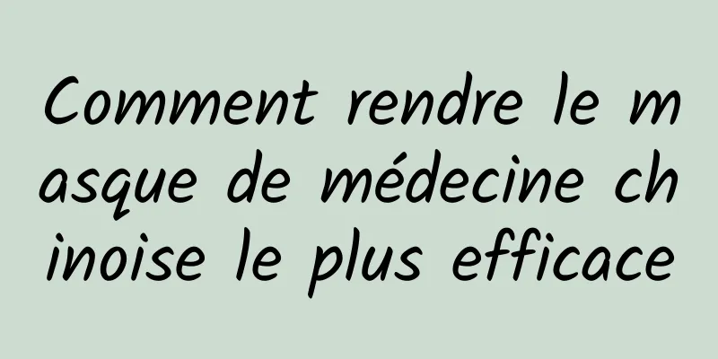 Comment rendre le masque de médecine chinoise le plus efficace