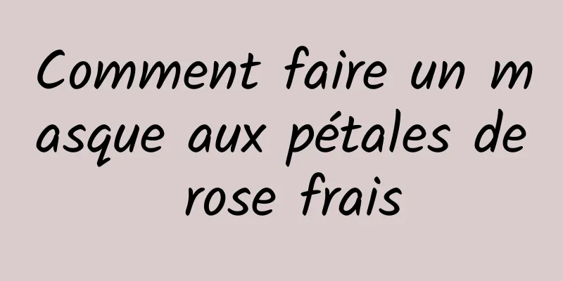 Comment faire un masque aux pétales de rose frais