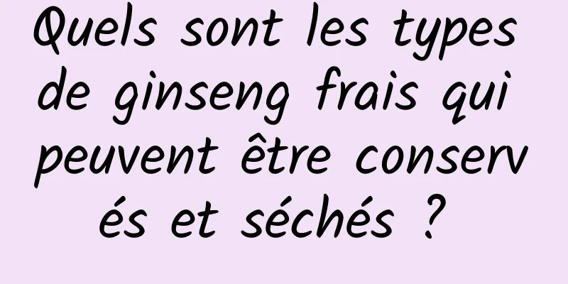 Quels sont les types de ginseng frais qui peuvent être conservés et séchés ? 