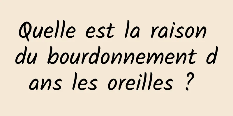 Quelle est la raison du bourdonnement dans les oreilles ? 