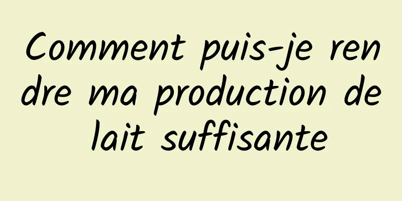 Comment puis-je rendre ma production de lait suffisante