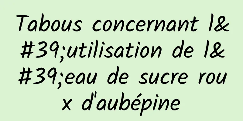 Tabous concernant l'utilisation de l'eau de sucre roux d'aubépine