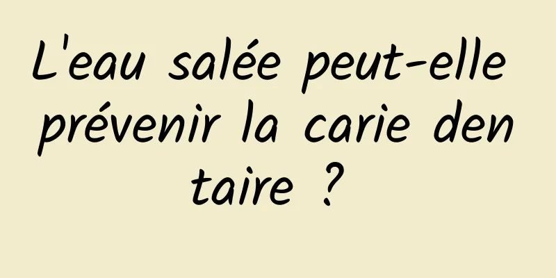 L'eau salée peut-elle prévenir la carie dentaire ? 