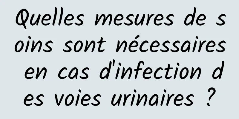 Quelles mesures de soins sont nécessaires en cas d'infection des voies urinaires ?