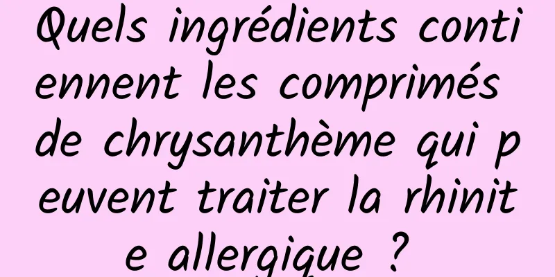 Quels ingrédients contiennent les comprimés de chrysanthème qui peuvent traiter la rhinite allergique ? 