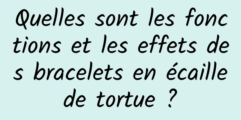 Quelles sont les fonctions et les effets des bracelets en écaille de tortue ? 