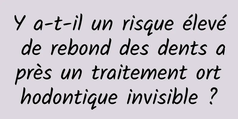 Y a-t-il un risque élevé de rebond des dents après un traitement orthodontique invisible ?