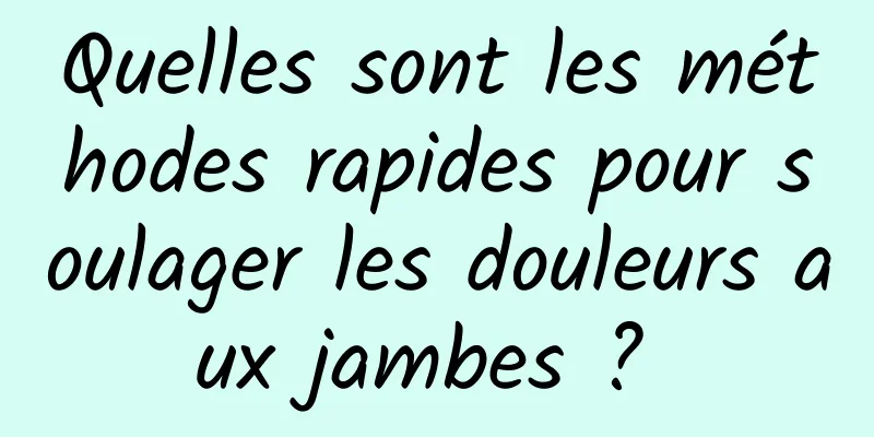 Quelles sont les méthodes rapides pour soulager les douleurs aux jambes ? 