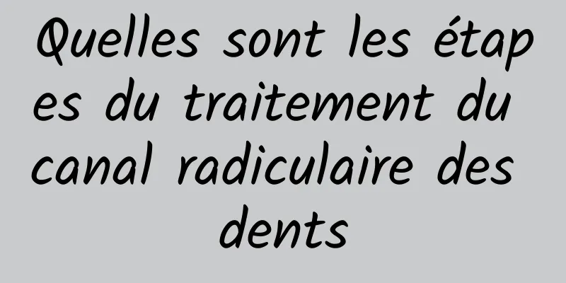 Quelles sont les étapes du traitement du canal radiculaire des dents