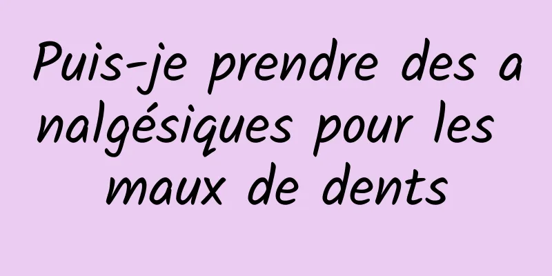 Puis-je prendre des analgésiques pour les maux de dents