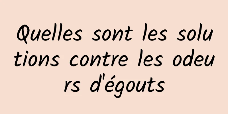 Quelles sont les solutions contre les odeurs d'égouts