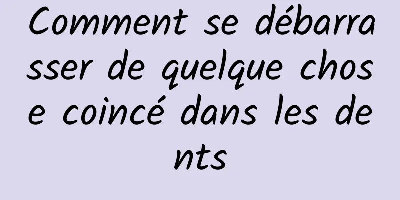 Comment se débarrasser de quelque chose coincé dans les dents