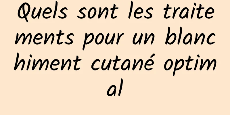 Quels sont les traitements pour un blanchiment cutané optimal