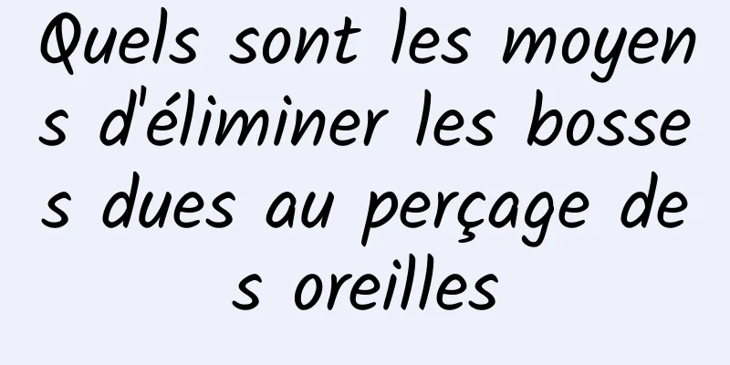 Quels sont les moyens d'éliminer les bosses dues au perçage des oreilles