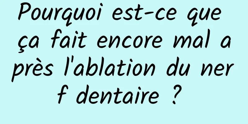 Pourquoi est-ce que ça fait encore mal après l'ablation du nerf dentaire ? 