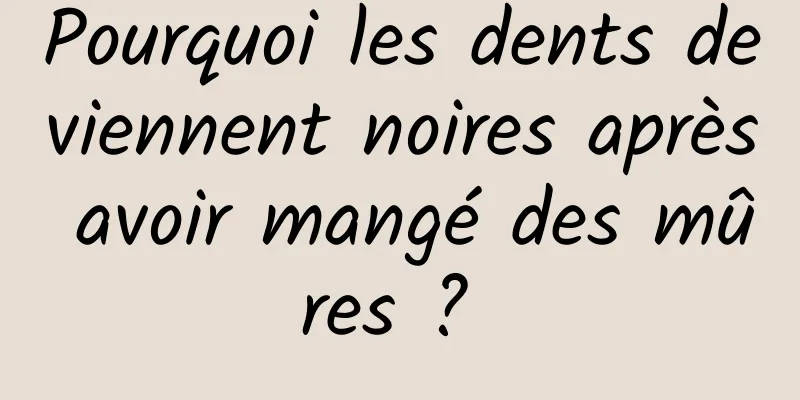 Pourquoi les dents deviennent noires après avoir mangé des mûres ? 