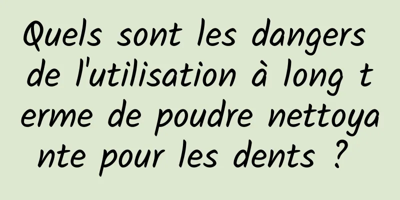 Quels sont les dangers de l'utilisation à long terme de poudre nettoyante pour les dents ? 