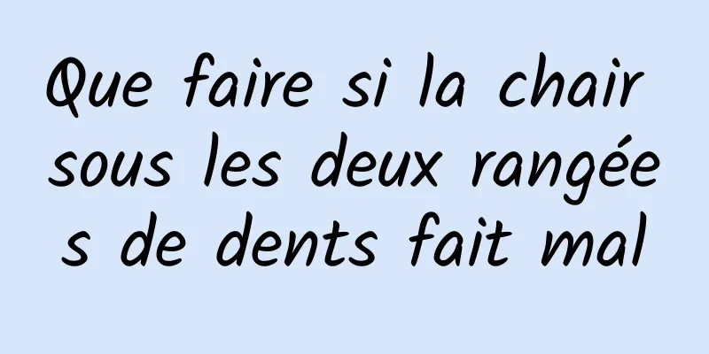 Que faire si la chair sous les deux rangées de dents fait mal