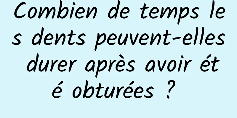 Combien de temps les dents peuvent-elles durer après avoir été obturées ? 