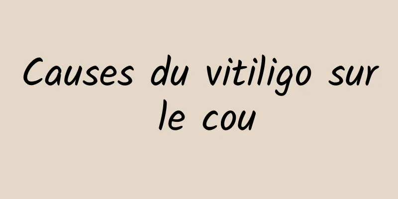 Causes du vitiligo sur le cou