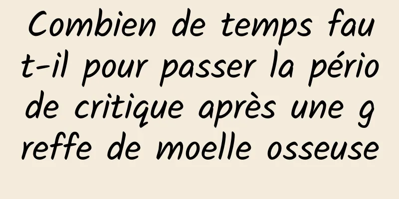 Combien de temps faut-il pour passer la période critique après une greffe de moelle osseuse