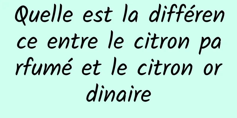 Quelle est la différence entre le citron parfumé et le citron ordinaire