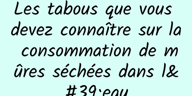 Les tabous que vous devez connaître sur la consommation de mûres séchées dans l'eau