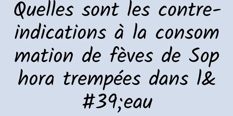 Quelles sont les contre-indications à la consommation de fèves de Sophora trempées dans l'eau