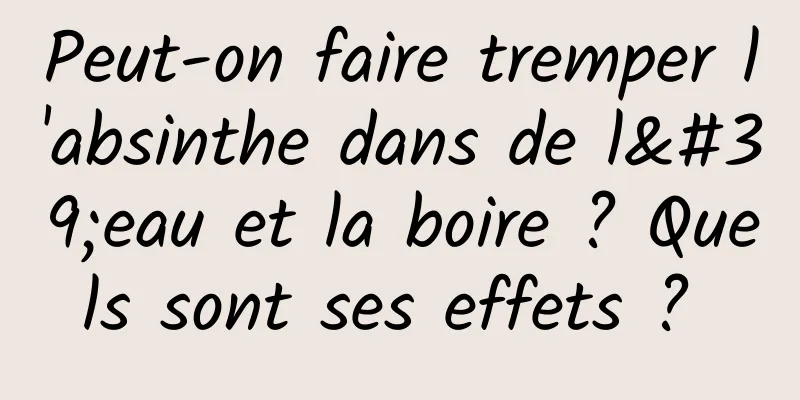 Peut-on faire tremper l'absinthe dans de l'eau et la boire ? Quels sont ses effets ? 