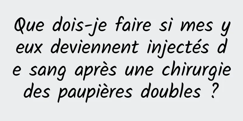 Que dois-je faire si mes yeux deviennent injectés de sang après une chirurgie des paupières doubles ? 